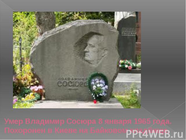 Умер Владимир Сосюра 8 января 1965 года. Похоронен в Киеве на Байковом кладбище.