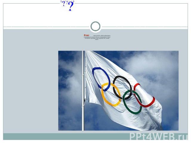Флаг- представляет собой изображениеОлимпийских колец на белом атласном фоне. Белоеполе флага дополняет идею дружбы всех нацийЗемли.