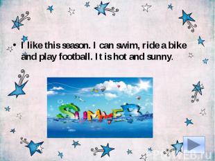 I like this season. I can swim, ride a bike and play football. It is hot and sun