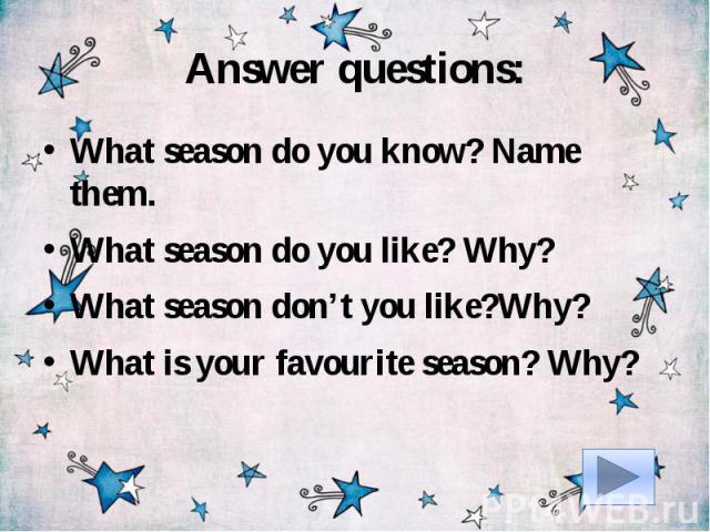 Answer questions:What season do you know? Name them.What season do you like? Why?What season don’t you like?Why?What is your favourite season? Why?