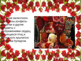 Кроме валентинок дарят розы,конфеты-сердечки и другие предметы с изображениями с