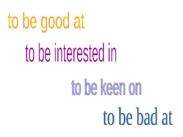 to be good atto be interested into be keen onto be bad at