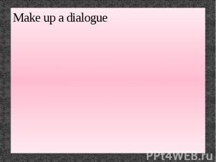 Make up a dialogue
