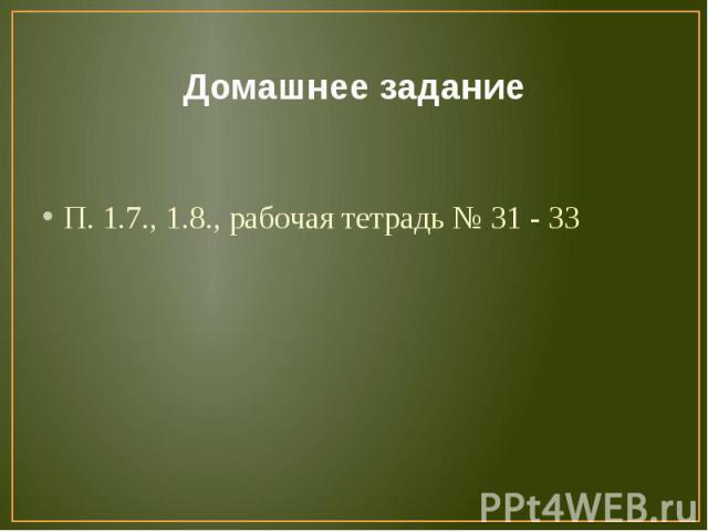 Домашнее заданиеП. 1.7., 1.8., рабочая тетрадь № 31 - 33