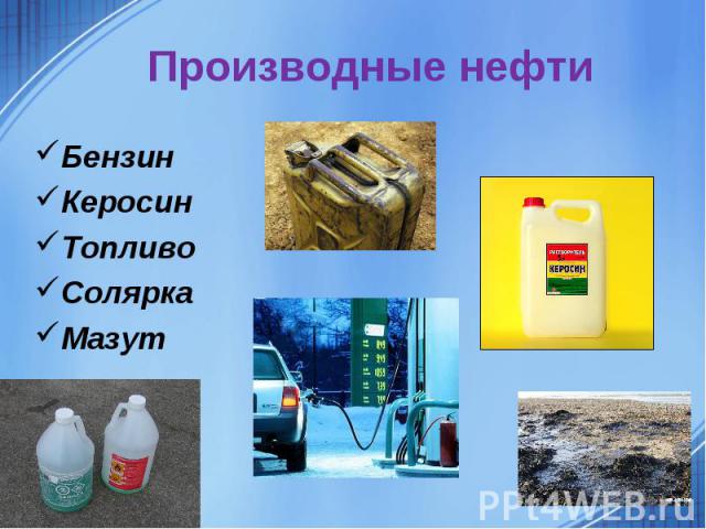 Производные нефтиБензинКеросинТопливоСоляркаМазут