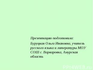 Презентацию подготовила: Буруцкая Ольга Ивановна, учитель русского языка и литер