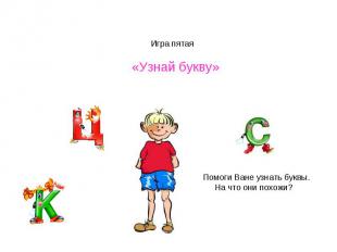 Игра пятая «Узнай букву»Помоги Ване узнать буквы. На что они похожи?