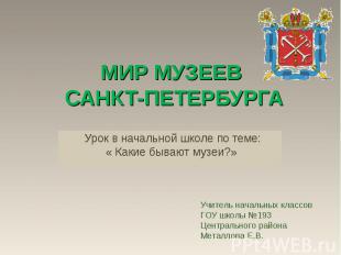 МИР МУЗЕЕВ САНКТ-ПЕТЕРБУРГАУрок в начальной школе по теме:« Какие бывают музеи?»