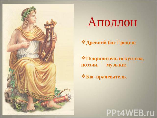 АполлонДревний бог Греции;Покровитель искусства, поэзии, музыки; Бог-врачеватель.