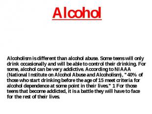Alcoholism is different than alcohol abuse. Some teens will only drink occasiona