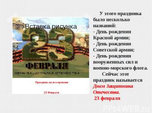 У этого праздника было несколько названий:- День рождения Красной армии;- День р