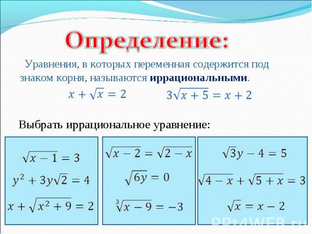 Определение:Уравнения, в которых переменная содержится под знаком корня, называются иррациональными. Выбрать иррациональное уравнение: