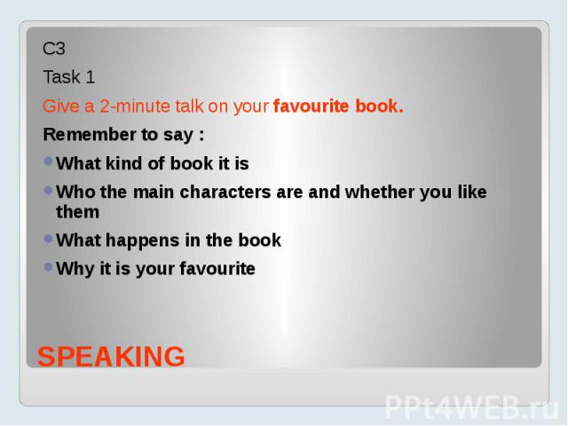 С3 Task 1 Give a 2-minute talk on your favourite book.Remember to say :What kind of book it isWho the main characters are and whether you like themWhat happens in the bookWhy it is your favourite
