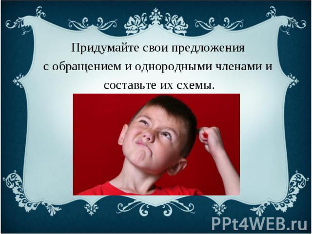 Придумайте свои предложения с обращением и однородными членами и составьте их схемы.