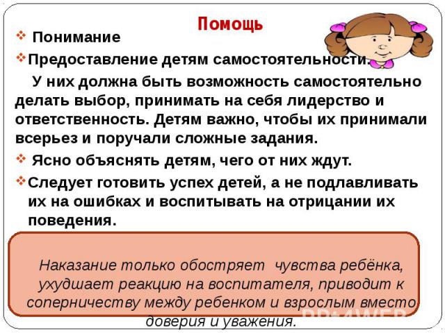  ПониманиеПредоставление детям самостоятельности. У них должна быть возможность самостоятельно делать выбор, принимать на себя лидерство и ответственность. Детям важно, чтобы их принимали всерьез и поручали сложные задания. Ясно объяснять детям, чег…