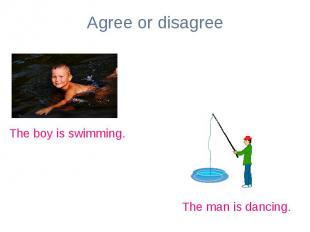 Agree or disagreeThe boy is swimming.The man is dancing.