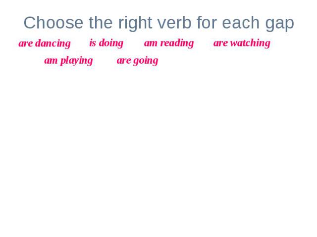 Choose the right verb for each gapLook! The girl _____________ her homework.My parents _________________ TV now.