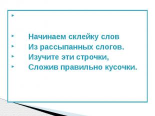 Начинаем склейку слов Из рассыпанных слогов. Изучите эти строчки, Сложив правиль