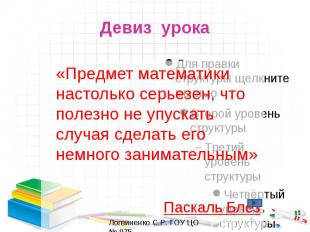 Девиз урока «Предмет математики настолько серьезен, что полезно не упускать случ