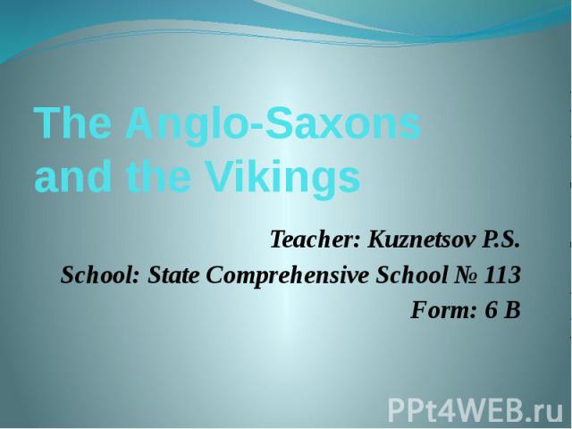 The Anglo-Saxons and the VikingsTeacher: Kuznetsov P.S.School: State Comprehensive School № 113Form: 6 B