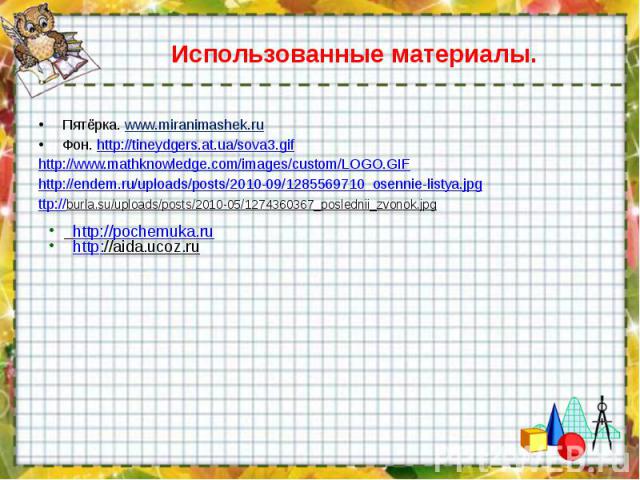 Использованные материалы.Пятёрка. www.miranimashek.ru Фон. http://tineydgers.at.ua/sova3.gifhttp://www.mathknowledge.com/images/custom/LOGO.GIFhttp://endem.ru/uploads/posts/2010-09/1285569710_osennie-listya.jpgttp://burla.su/uploads/posts/2010-05/12…