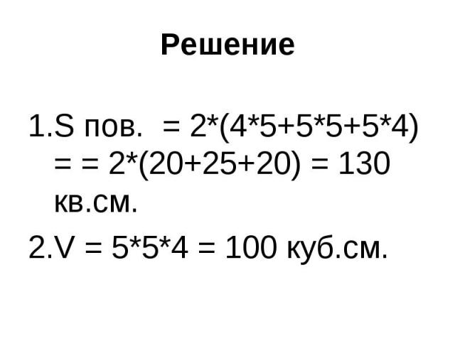 S пов. = 2*(4*5+5*5+5*4) = = 2*(20+25+20) = 130 кв.см.S пов. = 2*(4*5+5*5+5*4) = = 2*(20+25+20) = 130 кв.см.V = 5*5*4 = 100 куб.см.