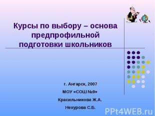 Курсы по выбору – основа предпрофильной подготовки школьниковг. Ангарск, 2007МОУ