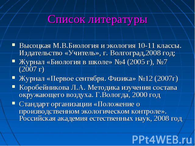 Высоцкая М.В.Биология и экология 10-11 классы. Издательство «Учитель», г. Волгоград,2008 год;Журнал «Биология в школе» №4 (2005 г), №7 (2007 г)Журнал «Первое сентября. Физика» №12 (2007г)Коробейникова Л.А. Методика изучения состава окружающего возду…