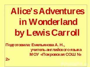 Alice’s Adventures in Wonderland by Lewis CarrollПодготовила: Емельянова А. Н.,