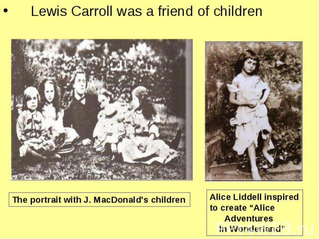 Lewis Carroll was a friend of Lewis Carroll was a friend of children The portrait with J. MacDonald’s childrenAlice Liddell inspired to create “Alice Adventures In Wonderland”children Lewis Carroll was a friend of children