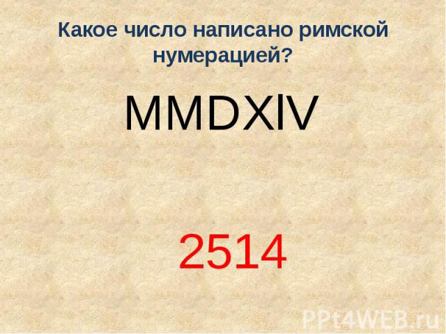 Какое число написано римской нумерацией? MMDXlV 2514
