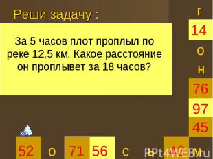 Реши задачу :За 5 часов плот проплыл по реке 12,5 км. Какое расстояние он проплы