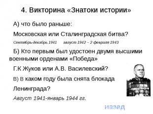 4. Викторина «Знатоки истории»А) что было раньше: Московская или Сталинградская
