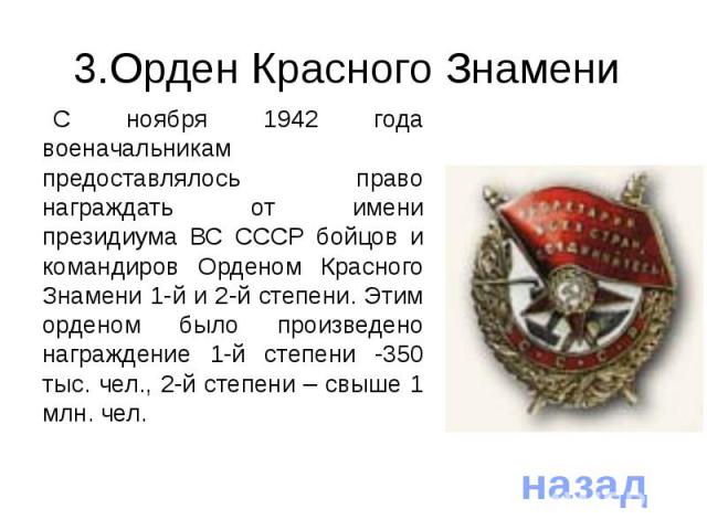 3.Орден Красного Знамени С ноября 1942 года военачальникам предоставлялось право награждать от имени президиума ВС СССР бойцов и командиров Орденом Красного Знамени 1-й и 2-й степени. Этим орденом было произведено награждение 1-й степени -350 тыс. ч…