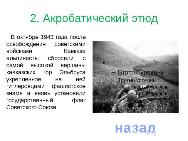 2. Акробатический этюдВ октябре 1943 года после освобождения советскими войсками Кавказа альпинисты сбросили с самой высокой вершины кавказских гор Эльбруса укрепленное на ней гитлеровцами фашистское знамя и вновь установили государственный флаг Сов…