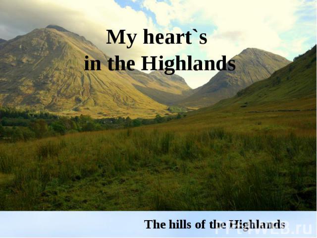 My heart`s in the HighlandsThe hills of the Highlands