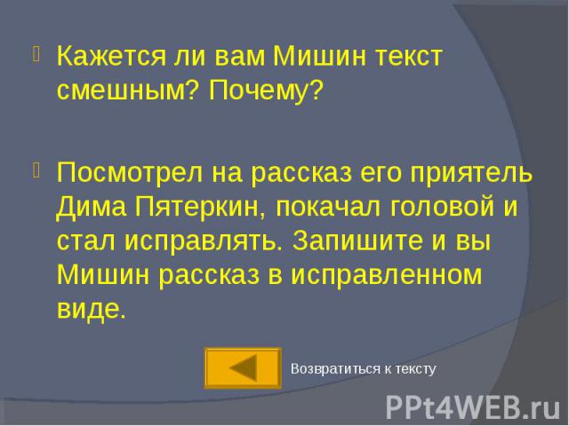 Кажется ли вам Мишин текст смешным? Почему?Посмотрел на рассказ его приятель Дима Пятеркин, покачал головой и стал исправлять. Запишите и вы Мишин рассказ в исправленном виде.