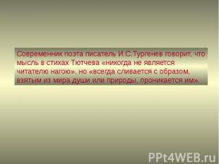 Современник поэта писатель И.С.Тургенев говорит, что мысль в стихах Тютчева «ник