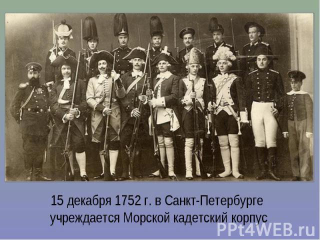 15 декабря 1752 г. в Санкт-Петербурге учреждается Морской кадетский корпус