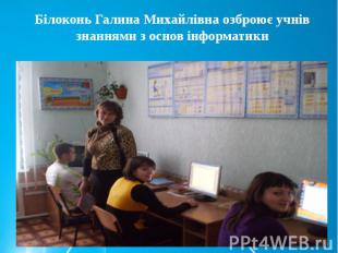 Білоконь Галина Михайлівна озброює учнів знаннями з основ інформатики