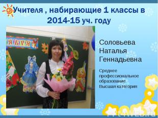 Учителя , набирающие 1 классы в 2014-15 уч. году Соловьева Наталья Геннадьевна С