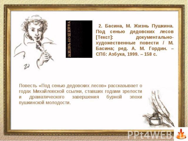 Повесть «Под сенью дедовских лесов» рассказывает о годах Михайловской ссылки, ставших годами зрелости и драматического завершения бурной эпохи пушкинской молодости.