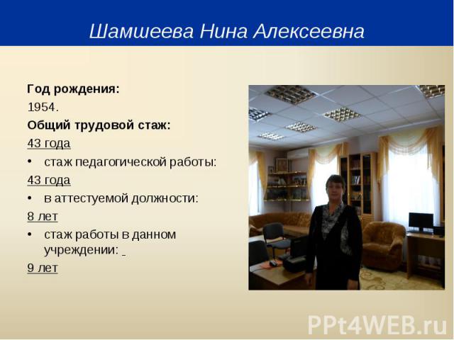 Год рождения: Год рождения: 1954. Общий трудовой стаж: 43 года стаж педагогической работы: 43 года в аттестуемой должности: 8 лет стаж работы в данном учреждении: 9 лет