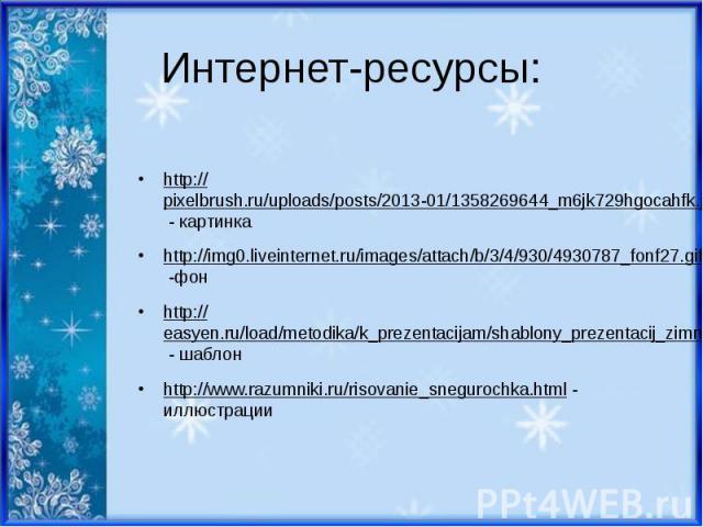 Интернет-ресурсы: http://pixelbrush.ru/uploads/posts/2013-01/1358269644_m6jk729hgocahfk.jpeg - картинка http://img0.liveinternet.ru/images/attach/b/3/4/930/4930787_fonf27.gif -фон http://easyen.ru/load/metodika/k_prezentacijam/shablony_prezentacij_z…