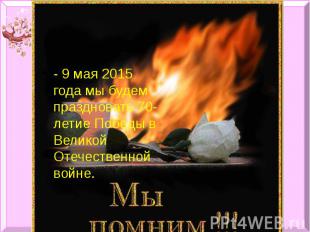 - 9 мая 2015 года мы будем праздновать 70-летие Победы в Великой Отечественной в