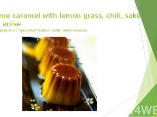 Creme caramel with lemon grass, chili, sake and anise Крем-карамель с лимонной т