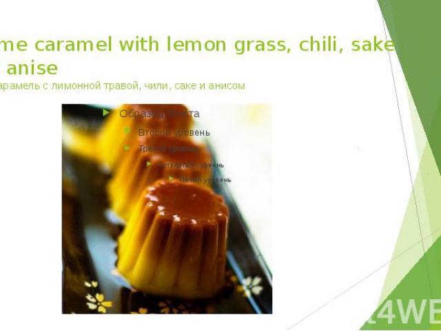 Creme caramel with lemon grass, chili, sake and anise Крем-карамель с лимонной травой, чили, саке и анисом