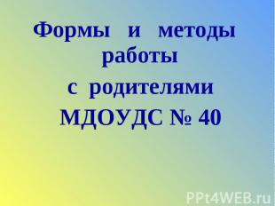 Формы и методы работы Формы и методы работы с родителями МДОУДС № 40