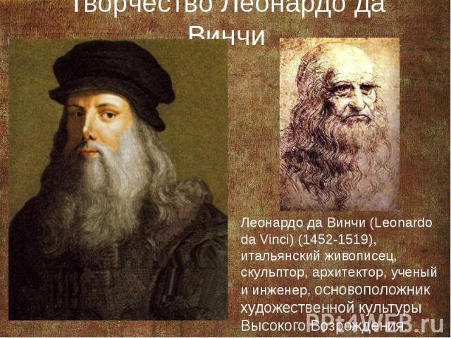 Творчество Леонардо да Винчи Леонардо да Винчи (Leonardo da Vinci) (1452-1519), итальянский живописец, скульптор, архитектор, ученый и инженер, основоположник художественной культуры Высокого Возрождения.