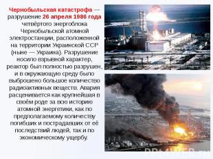Чернобыльская катастрофа — разрушение 26 апреля 1986 года четвёртого энергоблока